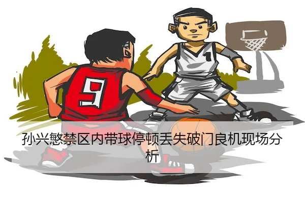 孙兴慜禁区内带球停顿丢失破门良机现场分析